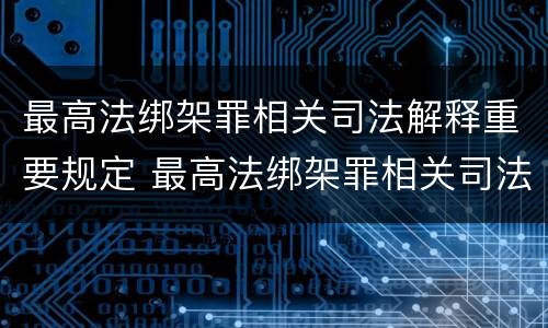 最高法绑架罪相关司法解释重要规定 最高法绑架罪相关司法解释重要规定