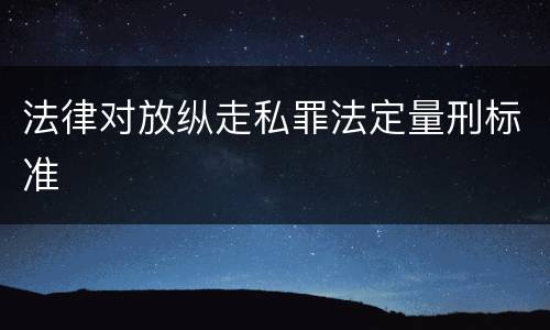 法律对放纵走私罪法定量刑标准