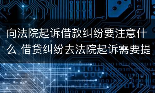 向法院起诉借款纠纷要注意什么 借贷纠纷去法院起诉需要提供什么