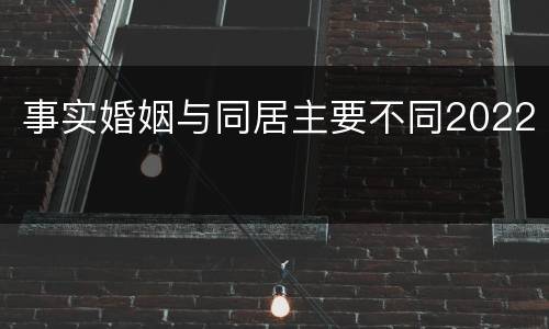 事实婚姻与同居主要不同2022
