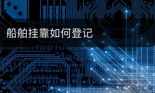 船舶挂靠如何登记