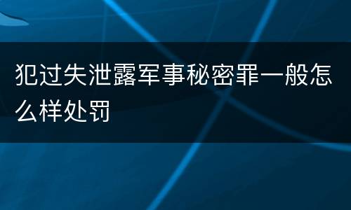犯过失泄露军事秘密罪一般怎么样处罚