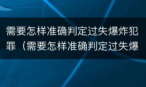 需要怎样准确判定过失爆炸犯罪(需要怎样准确判定过失爆炸犯罪案件)