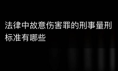法律中故意伤害罪的刑事量刑标准有哪些