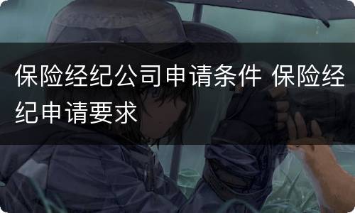 保险经纪公司申请条件 保险经纪申请要求