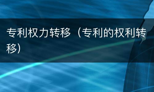 专利权力转移（专利的权利转移）