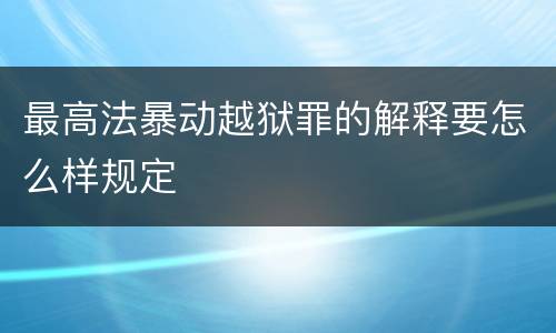 最高法暴动越狱罪的解释要怎么样规定