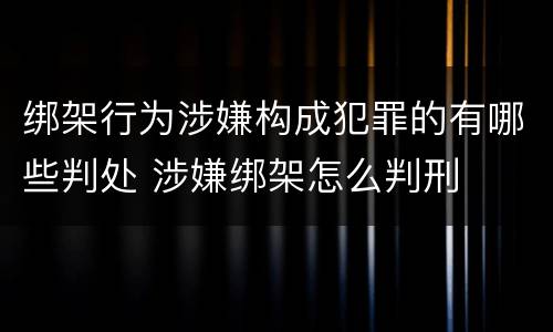 绑架行为涉嫌构成犯罪的有哪些判处 涉嫌绑架怎么判刑