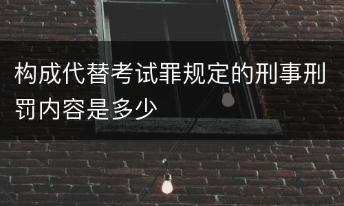 构成代替考试罪规定的刑事刑罚内容是多少