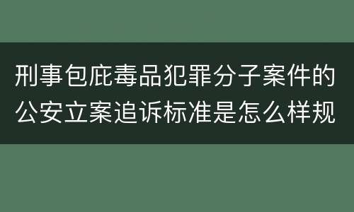 刑事包庇毒品犯罪分子案件的公安立案追诉标准是怎么样规定