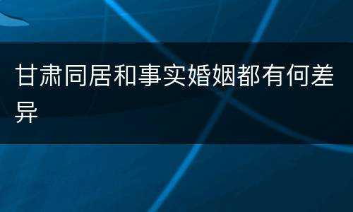甘肃同居和事实婚姻都有何差异
