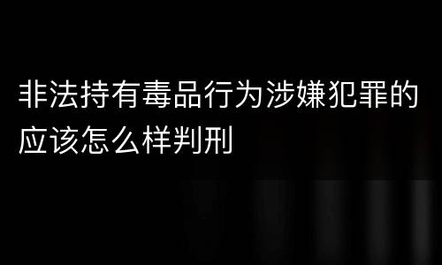 非法持有毒品行为涉嫌犯罪的应该怎么样判刑