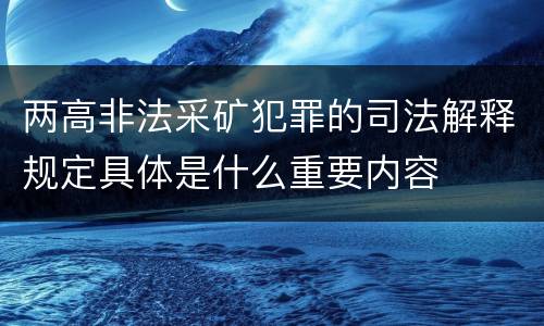 两高非法采矿犯罪的司法解释规定具体是什么重要内容