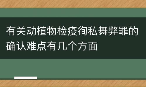 有关动植物检疫徇私舞弊罪的确认难点有几个方面