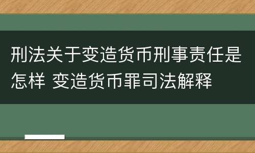 刑法关于变造货币刑事责任是怎样 变造货币罪司法解释