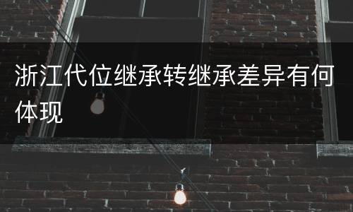 浙江代位继承转继承差异有何体现