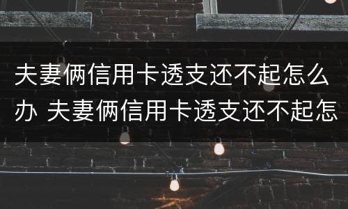 夫妻俩信用卡透支还不起怎么办 夫妻俩信用卡透支还不起怎么办呢