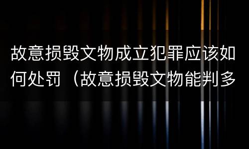 故意损毁文物成立犯罪应该如何处罚（故意损毁文物能判多少年）