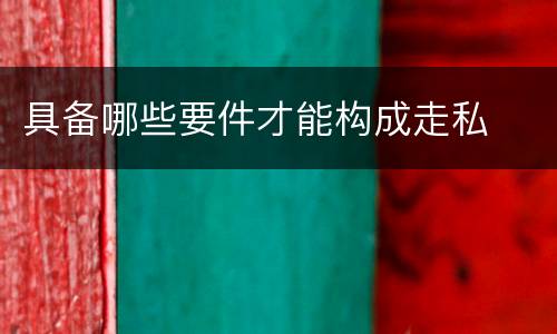 具备哪些要件才能构成走私