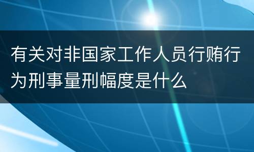 有关对非国家工作人员行贿行为刑事量刑幅度是什么