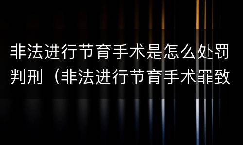 非法进行节育手术是怎么处罚判刑（非法进行节育手术罪致人死亡）