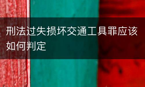 刑法过失损坏交通工具罪应该如何判定
