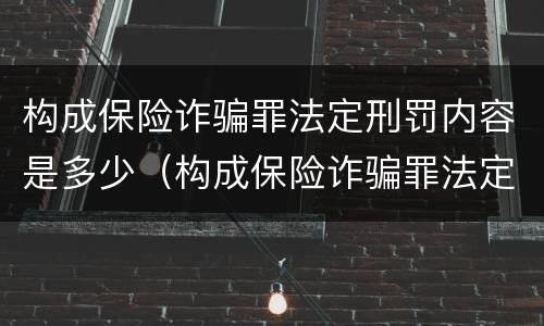 构成保险诈骗罪法定刑罚内容是多少（构成保险诈骗罪法定刑罚内容是多少年）