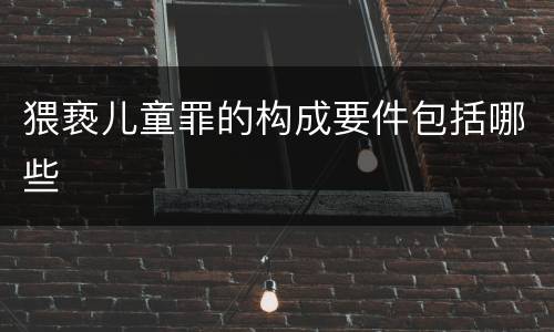 猥亵儿童罪的构成要件包括哪些