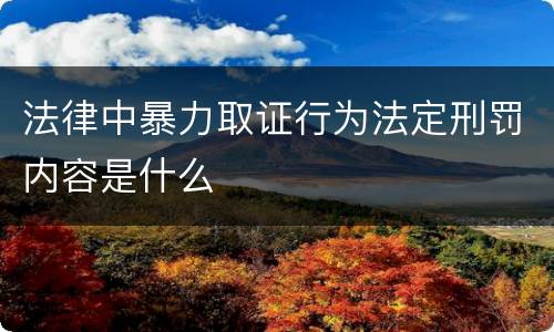 法律中暴力取证行为法定刑罚内容是什么