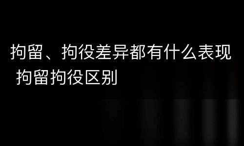 拘留、拘役差异都有什么表现 拘留拘役区别