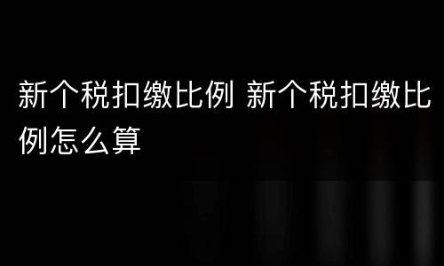 新个税扣缴比例 新个税扣缴比例怎么算