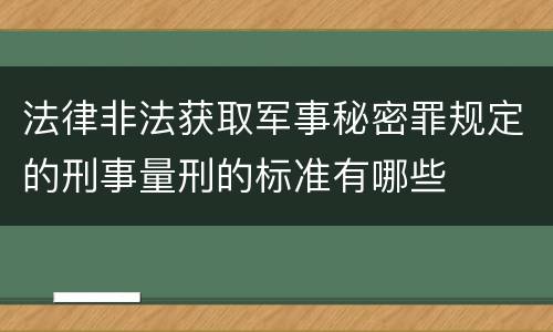 法律非法获取军事秘密罪规定的刑事量刑的标准有哪些