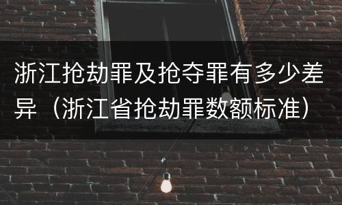 浙江抢劫罪及抢夺罪有多少差异（浙江省抢劫罪数额标准）