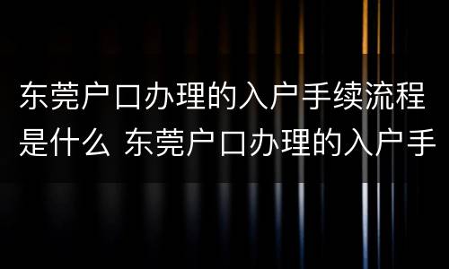 东莞户口办理的入户手续流程是什么 东莞户口办理的入户手续流程是什么样