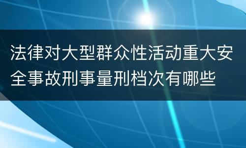 法律对大型群众性活动重大安全事故刑事量刑档次有哪些