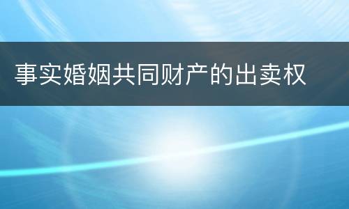 事实婚姻共同财产的出卖权