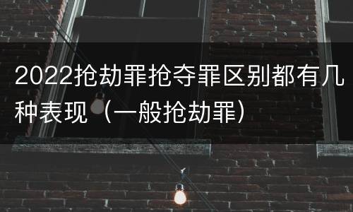 2022抢劫罪抢夺罪区别都有几种表现（一般抢劫罪）