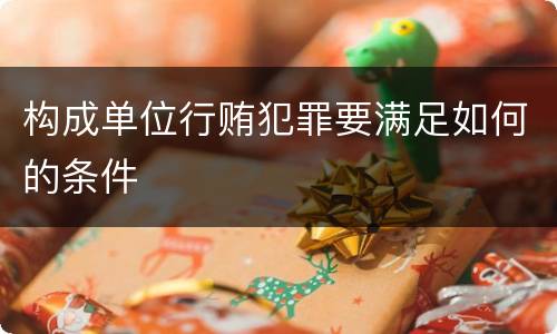 构成单位行贿犯罪要满足如何的条件