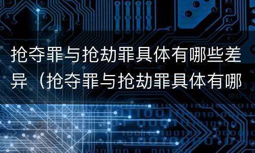 抢夺罪与抢劫罪具体有哪些差异（抢夺罪与抢劫罪具体有哪些差异之处）