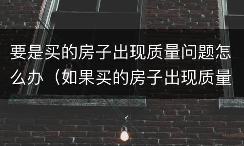 要是买的房子出现质量问题怎么办（如果买的房子出现质量问题怎么办）