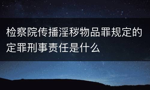 检察院传播淫秽物品罪规定的定罪刑事责任是什么
