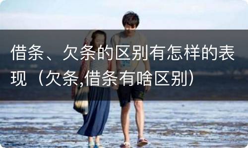 借条、欠条的区别有怎样的表现（欠条,借条有啥区别）