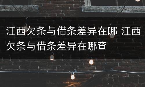 江西欠条与借条差异在哪 江西欠条与借条差异在哪查