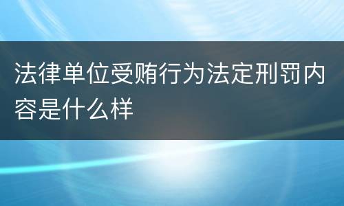 法律单位受贿行为法定刑罚内容是什么样