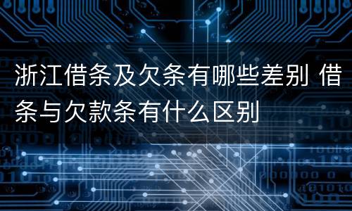 浙江借条及欠条有哪些差别 借条与欠款条有什么区别