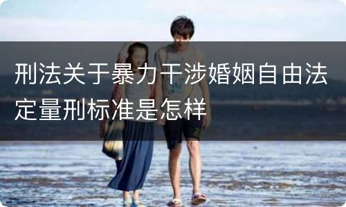 刑法关于暴力干涉婚姻自由法定量刑标准是怎样