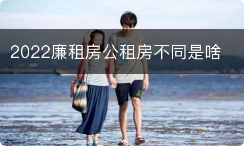 2022廉租房公租房不同是啥