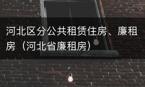 河北区分公共租赁住房、廉租房（河北省廉租房）