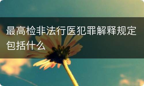 最高检非法行医犯罪解释规定包括什么