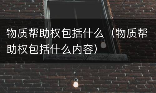 物质帮助权包括什么（物质帮助权包括什么内容）